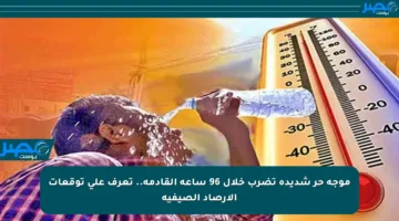موجة حر شديدة تضرب خلال 96 ساعة القادمة.. تعرف على توقعات الأرصاد الصيفية
